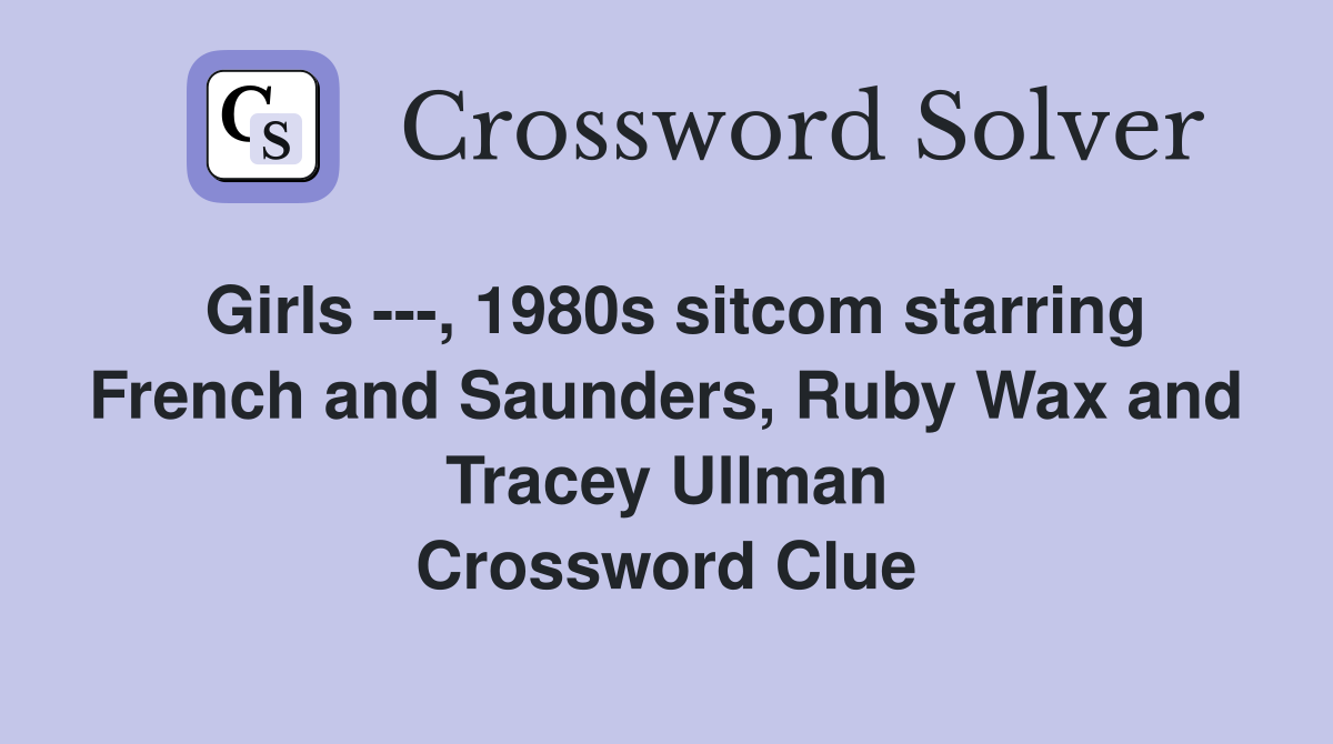 Girls ---, 1980s sitcom starring French and Saunders, Ruby Wax and Tracey Ullman Crossword Clue