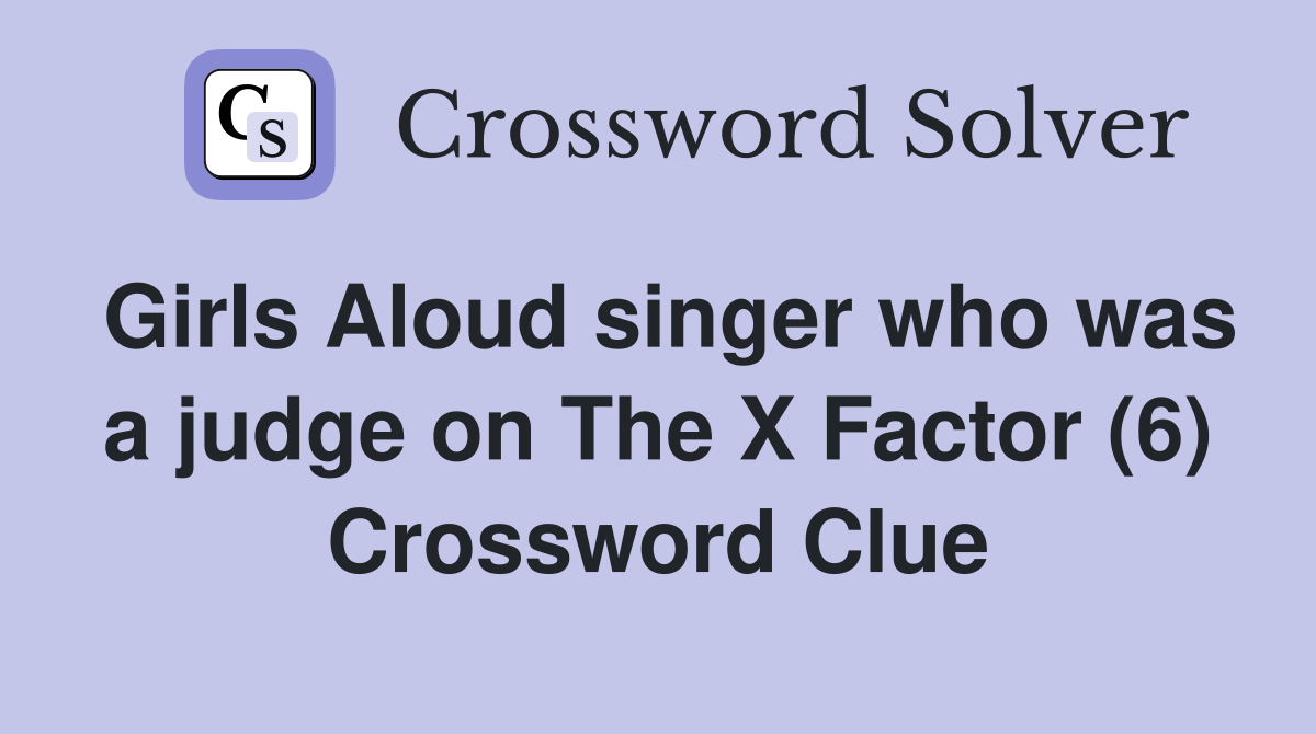 Girls Aloud singer who was a judge on The X Factor (6) Crossword Clue