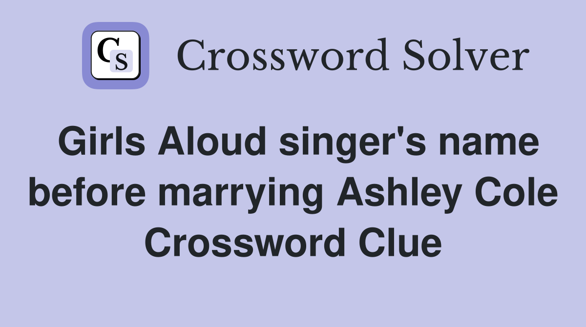 Girls Aloud singer's name before marrying Ashley Cole Crossword Clue