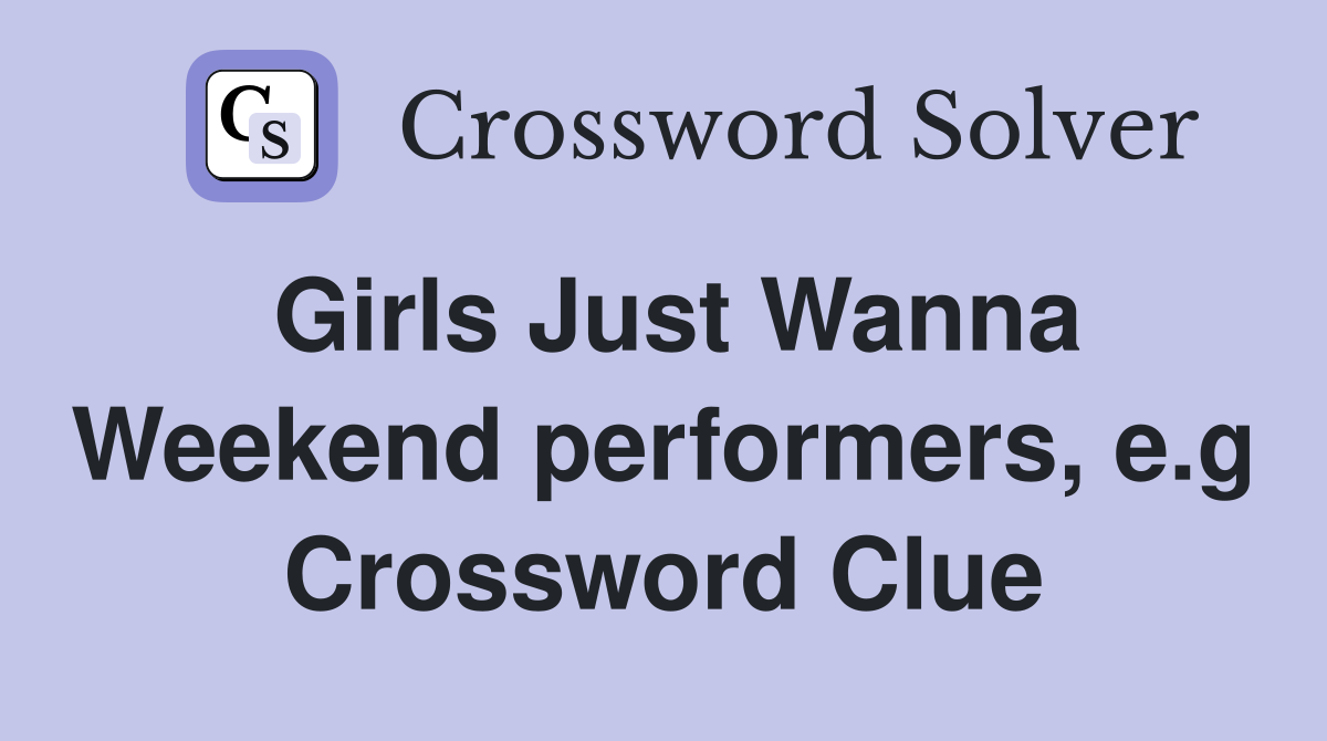 Girls Just Wanna Weekend performers, e.g Crossword Clue