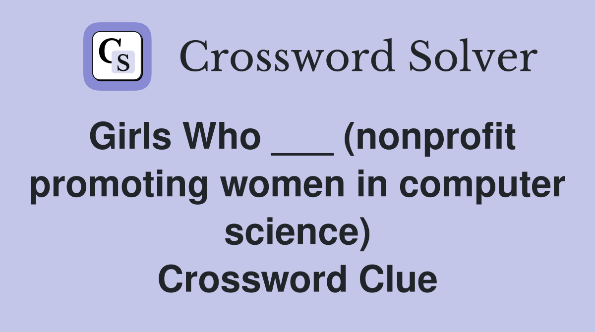 Girls Who ___ (nonprofit promoting women in computer science) Crossword Clue