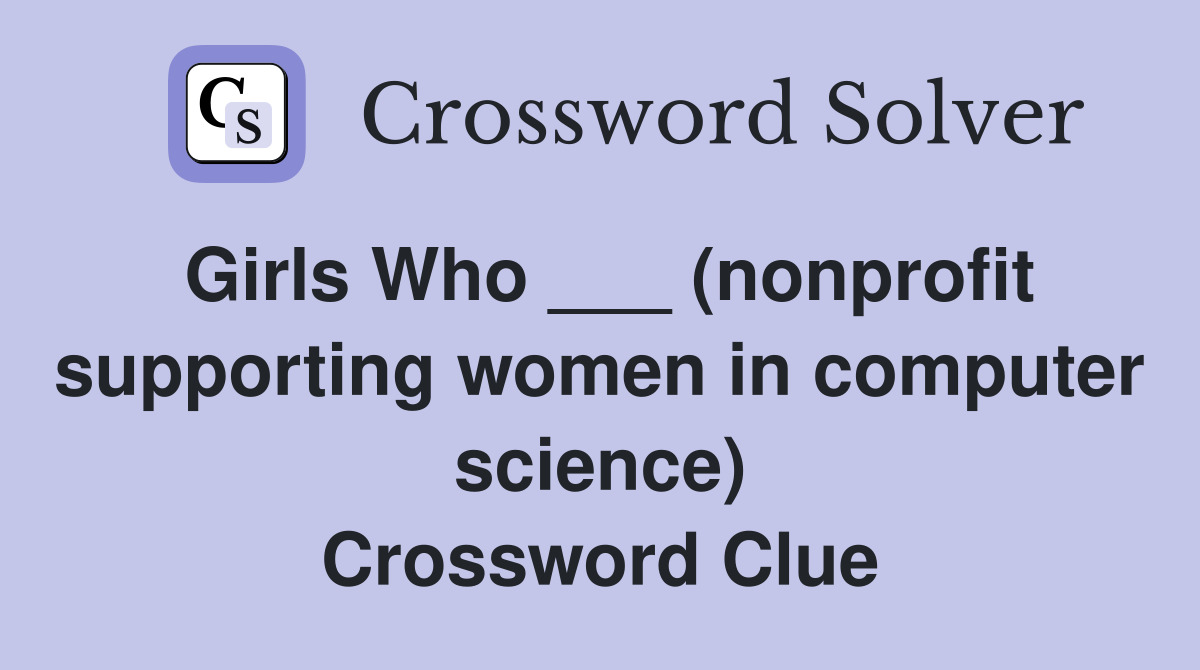 Girls Who ___ (nonprofit supporting women in computer science) Crossword Clue