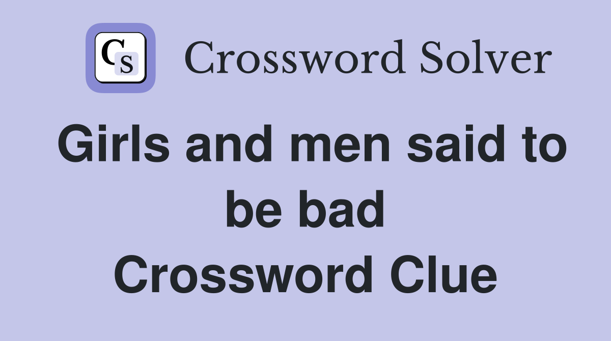 Girls and men said to be bad Crossword Clue