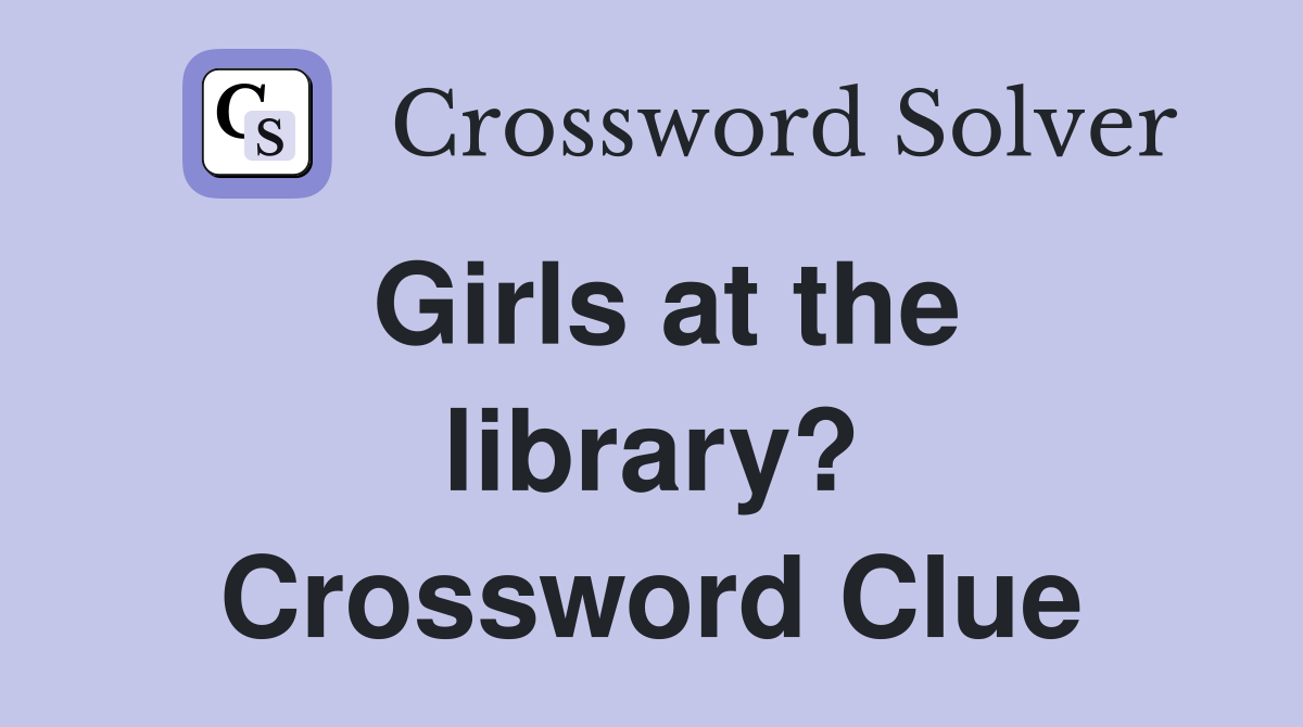 Girls at the library? Crossword Clue