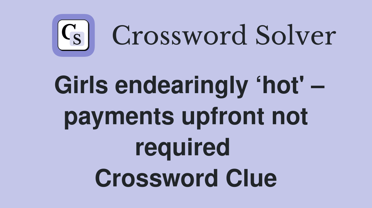 Girls endearingly ‘hot' – payments upfront not required  Crossword Clue
