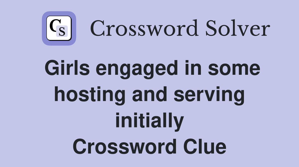Girls engaged in some hosting and serving initially Crossword Clue