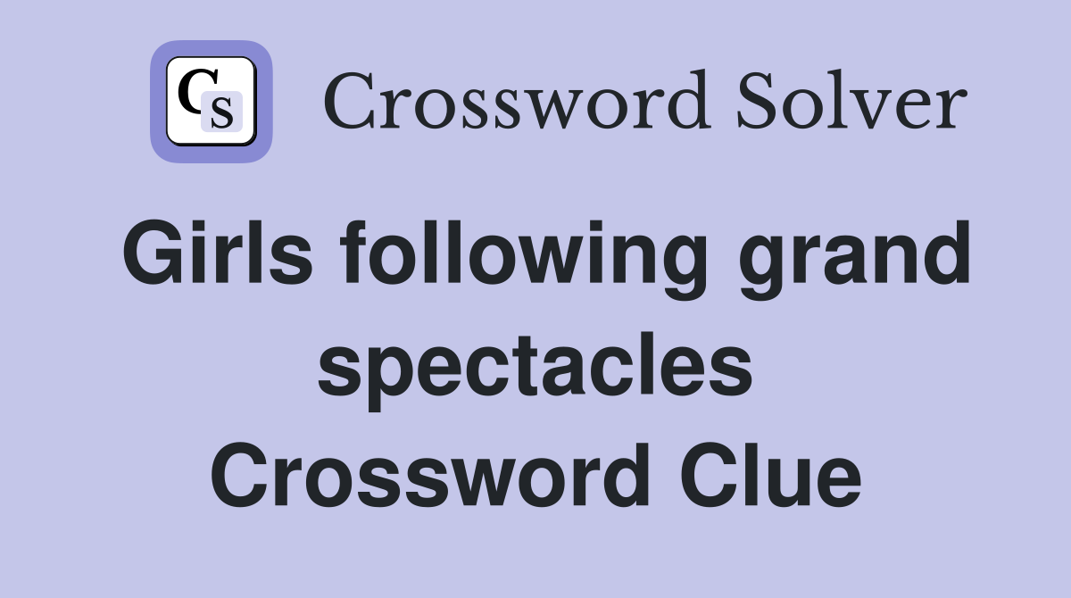 Girls following grand spectacles Crossword Clue