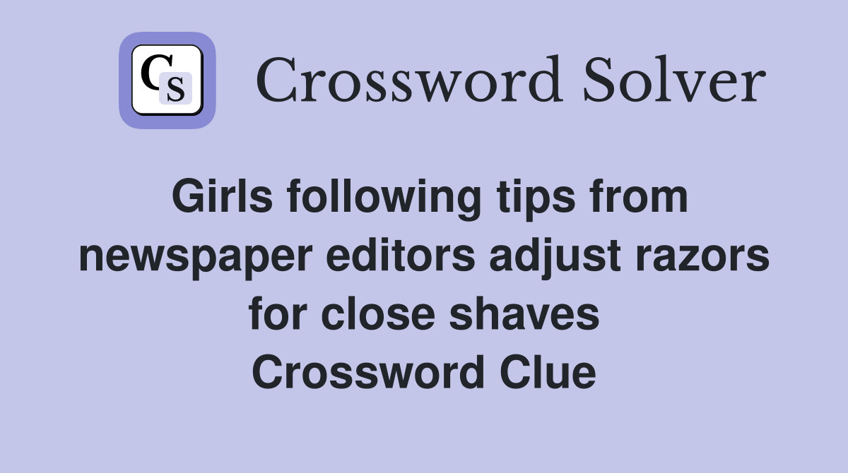 Girls following tips from newspaper editors adjust razors for close shaves Crossword Clue