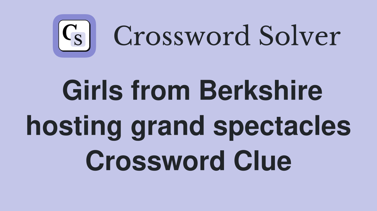 Girls from Berkshire hosting grand spectacles Crossword Clue