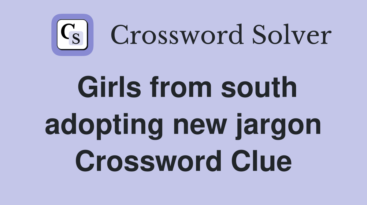 Girls from south adopting new jargon Crossword Clue