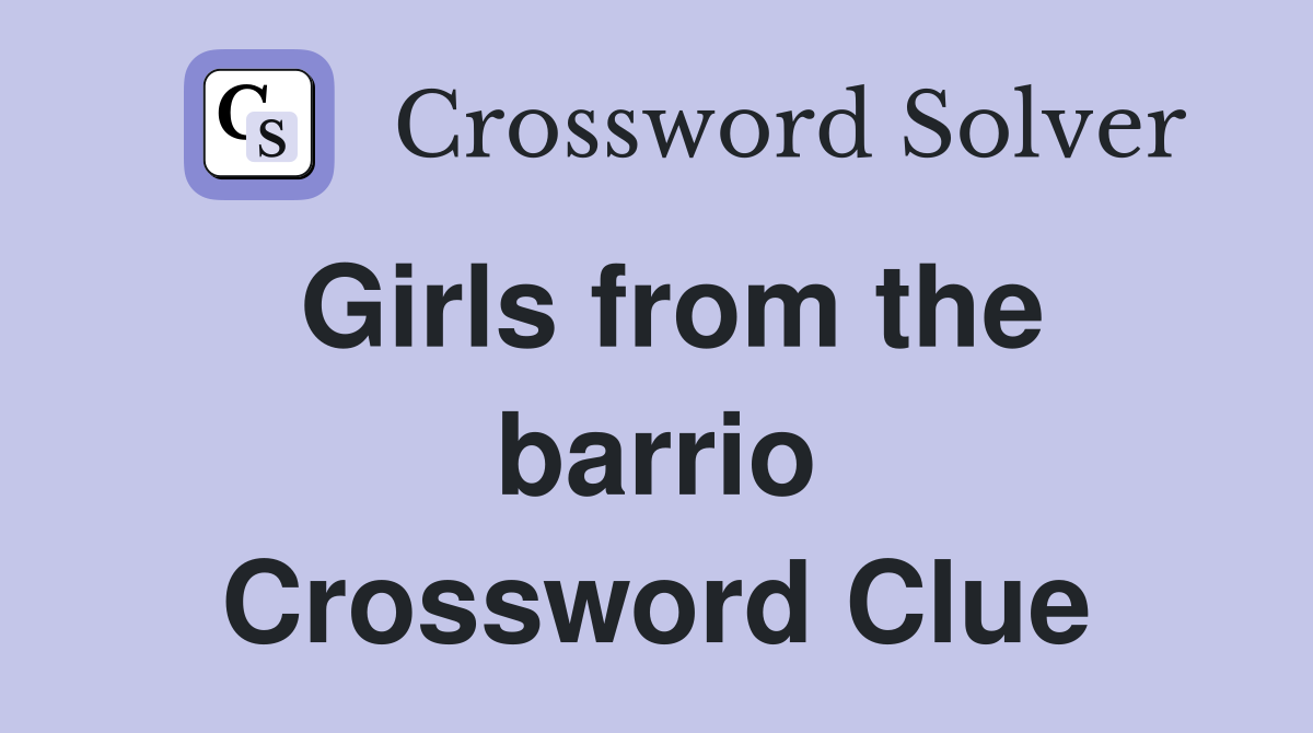 Girls from the barrio Crossword Clue
