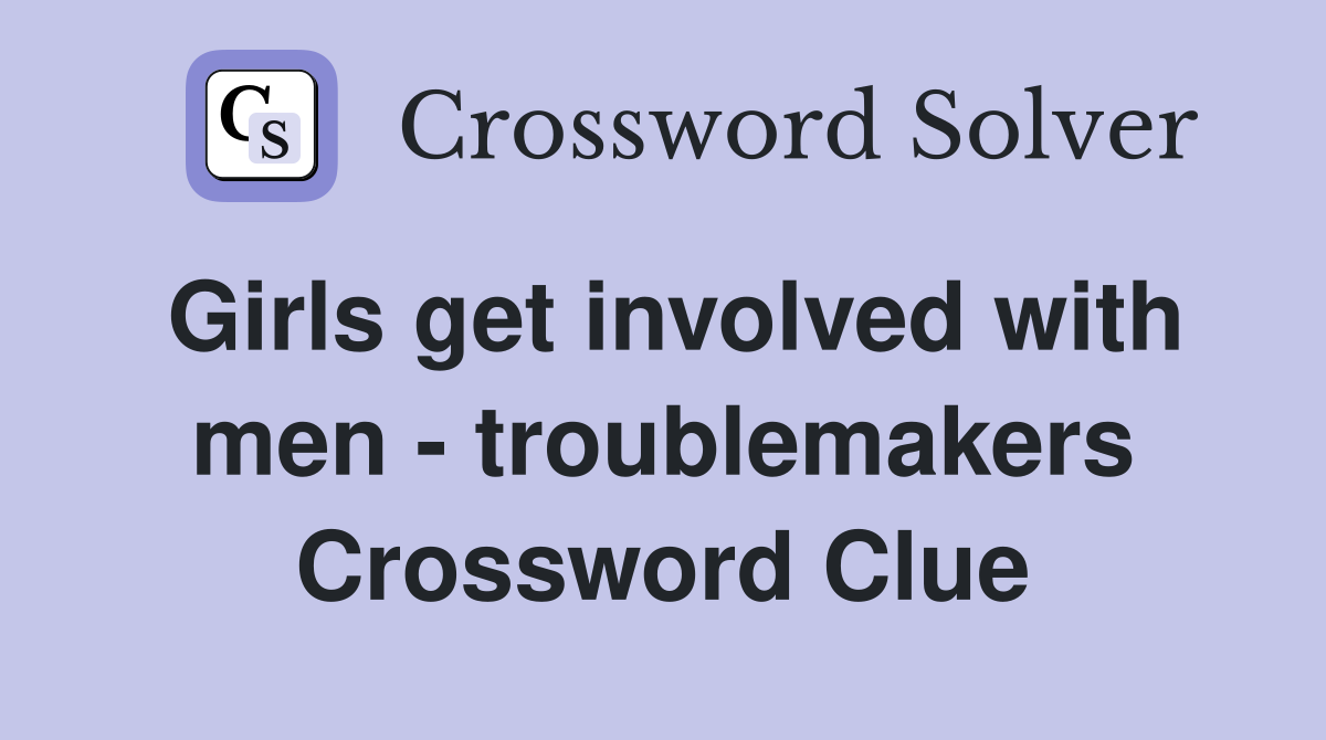 Girls get involved with men - troublemakers Crossword Clue