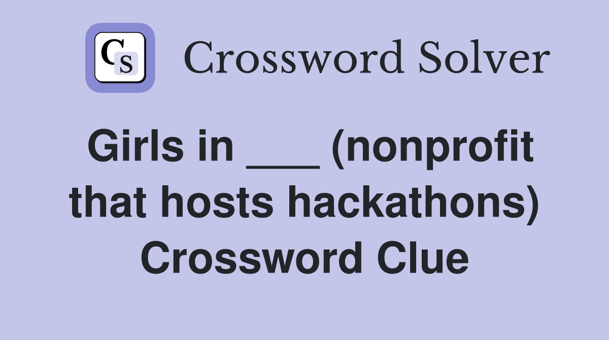 Girls in ___ (nonprofit that hosts hackathons) Crossword Clue