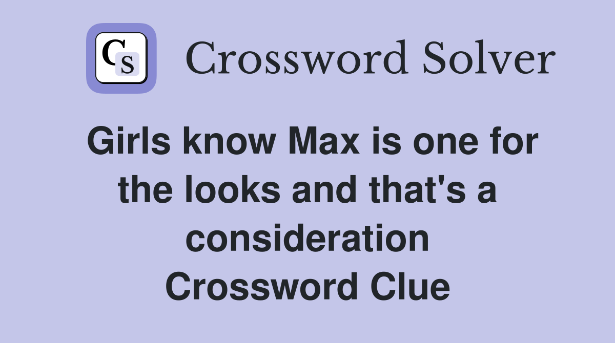 Girls know Max is one for the looks and that's a consideration Crossword Clue