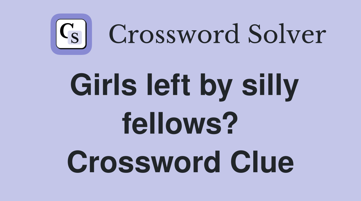 Girls left by silly fellows? Crossword Clue