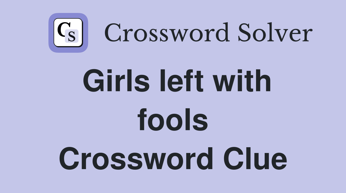 Girls left with fools Crossword Clue