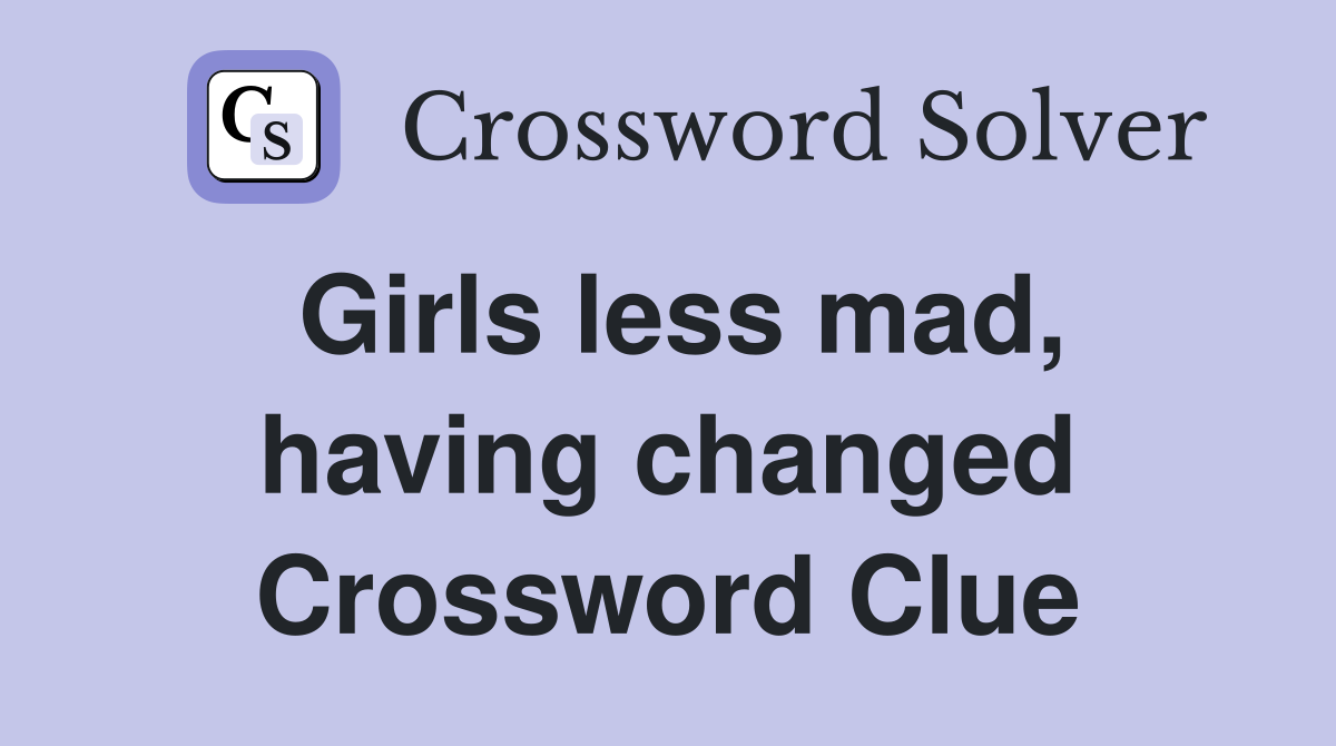 Girls less mad, having changed Crossword Clue