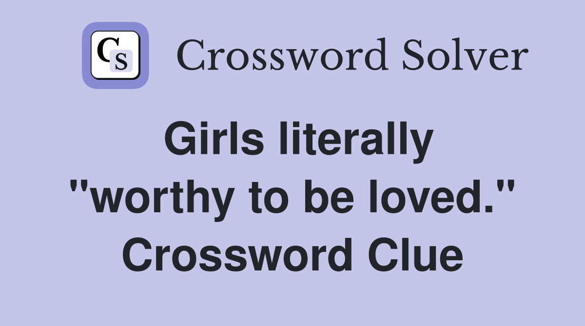 Girls literally "worthy to be loved." Crossword Clue