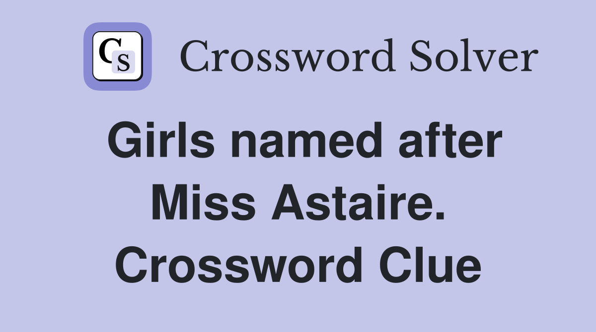 Girls named after Miss Astaire. Crossword Clue