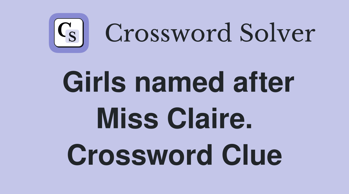 Girls named after Miss Claire. Crossword Clue
