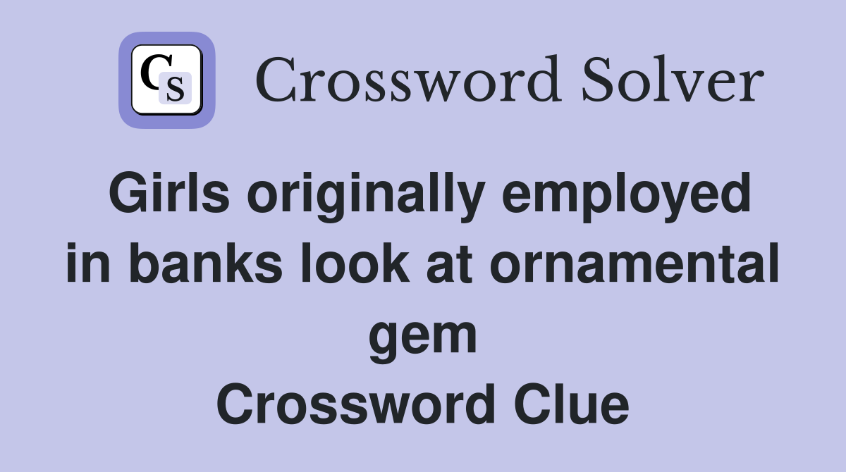 Girls originally employed in banks look at ornamental gem Crossword Clue
