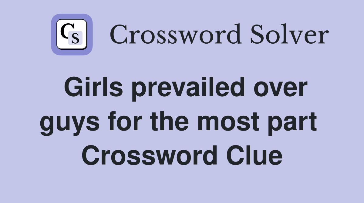 Girls prevailed over guys for the most part  Crossword Clue