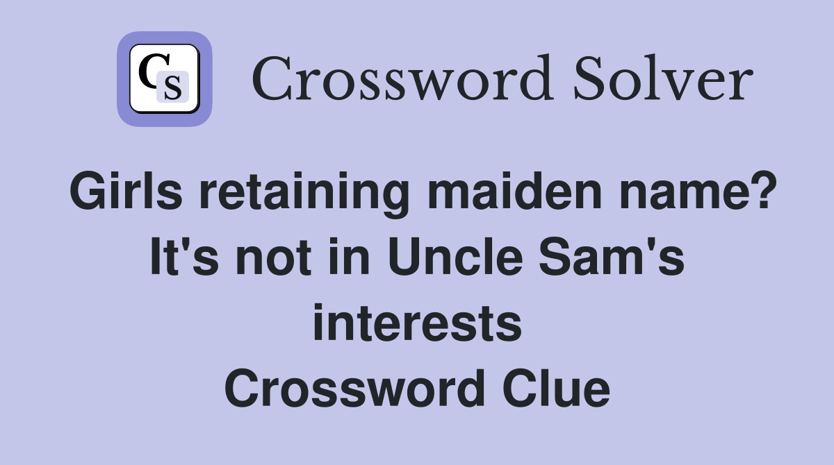 Girls retaining maiden name? It's not in Uncle Sam's interests Crossword Clue