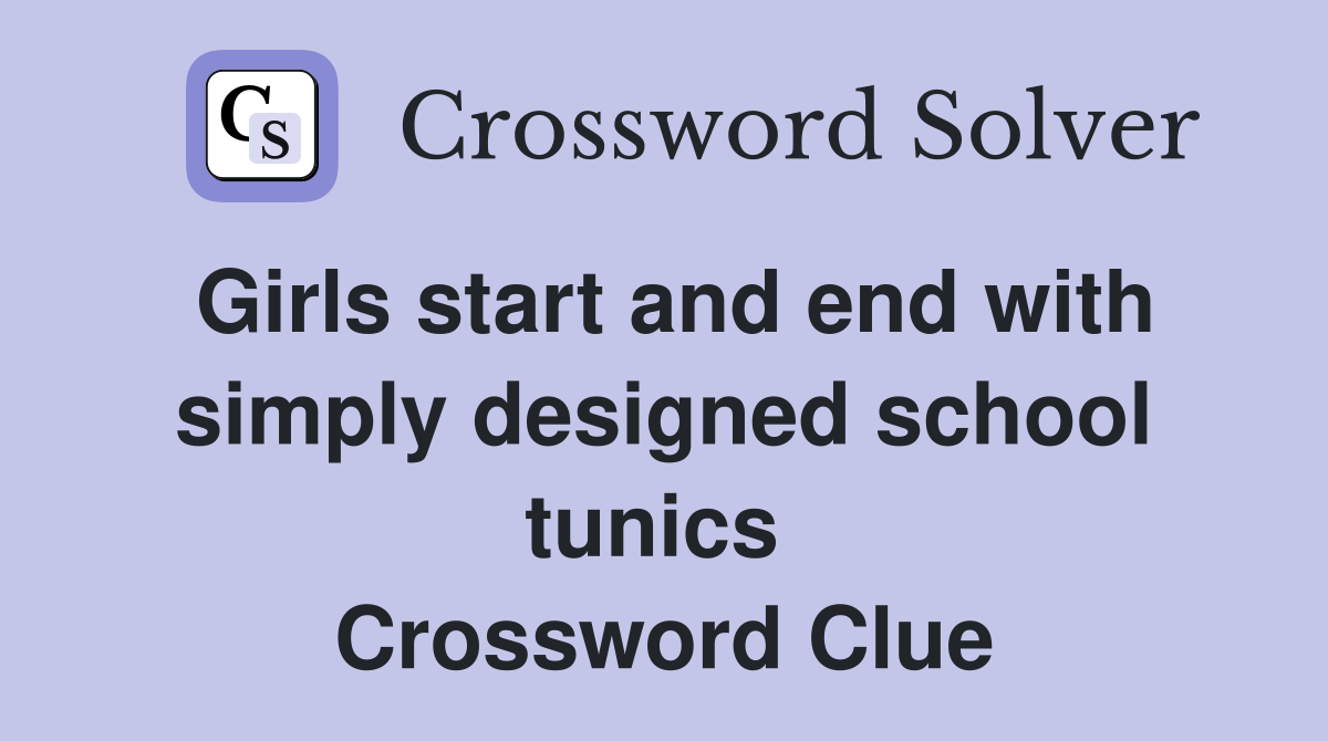 Girls start and end with simply designed school tunics  Crossword Clue
