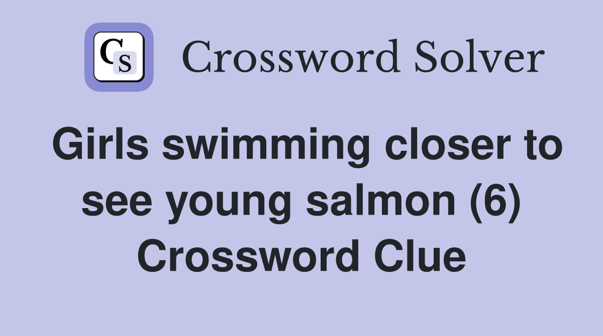 Girls swimming closer to see young salmon (6) Crossword Clue
