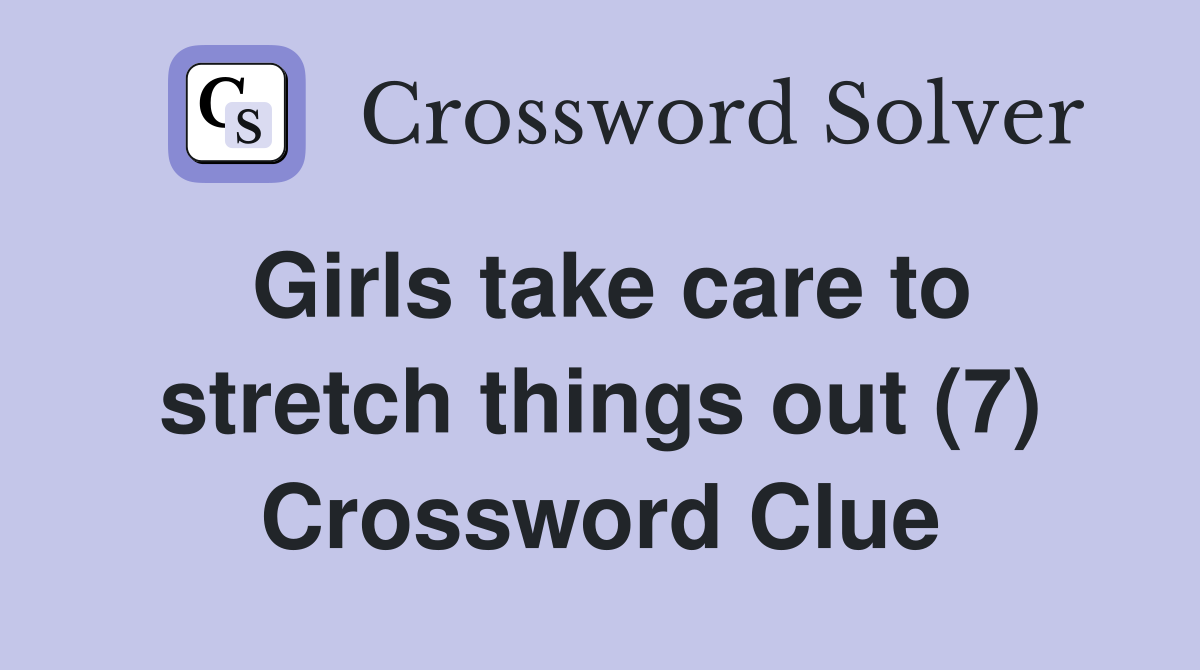 Girls take care to stretch things out (7) Crossword Clue
