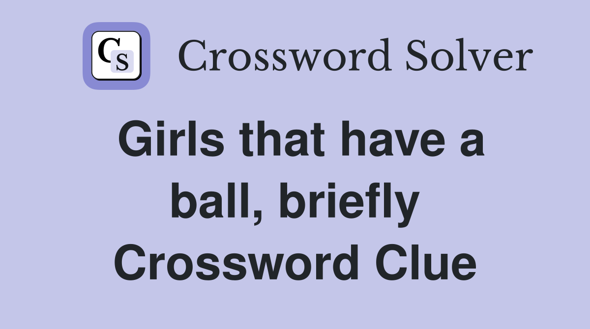 Girls that have a ball, briefly Crossword Clue