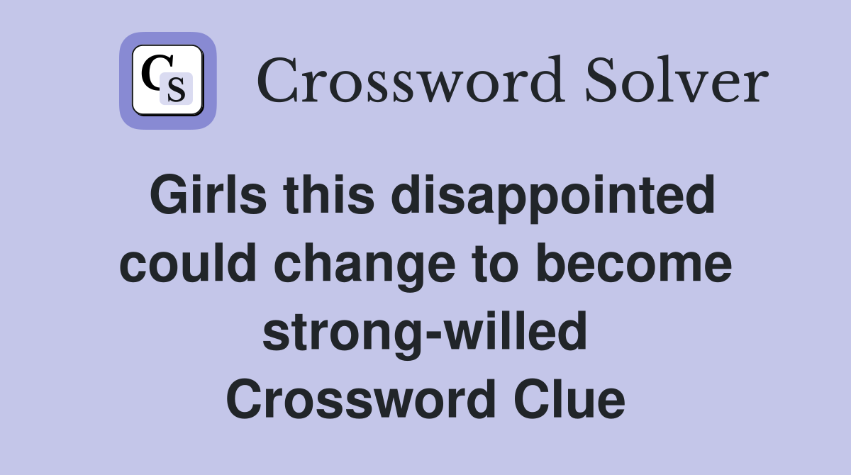 Girls this disappointed could change to become strong-willed Crossword Clue