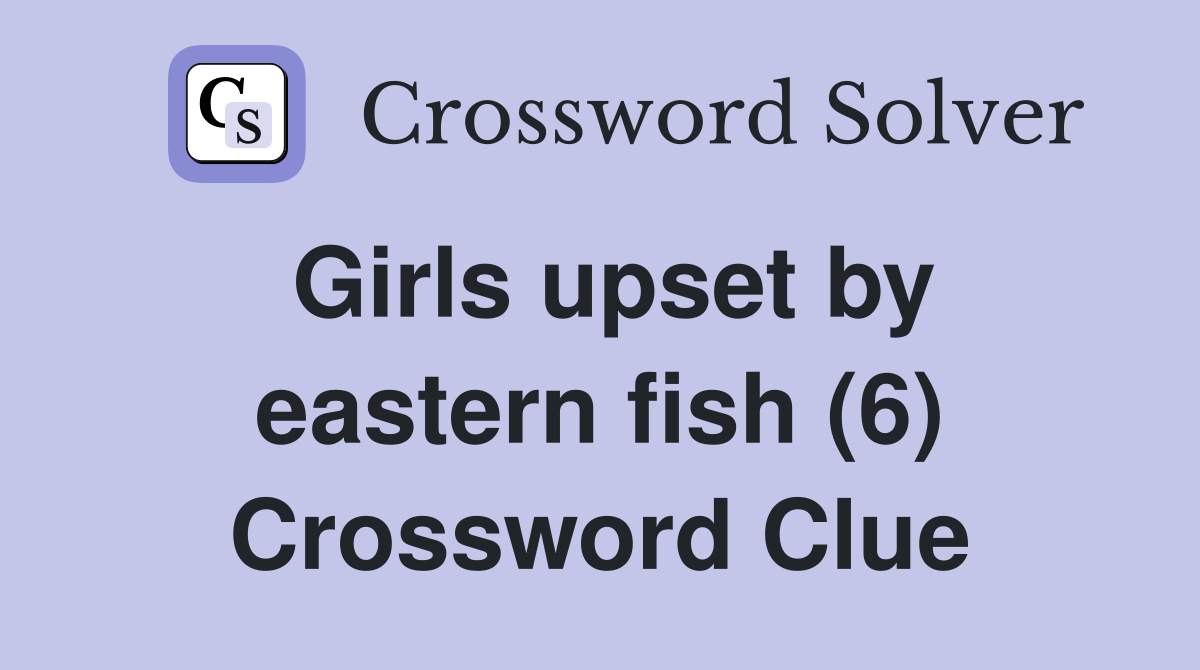 Girls upset by eastern fish (6) Crossword Clue
