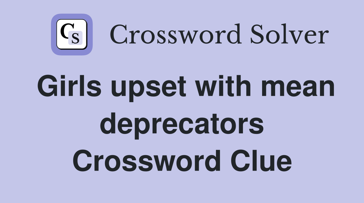 Girls upset with mean deprecators Crossword Clue