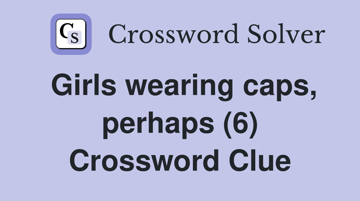 Girls wearing caps, perhaps (6) Crossword Clue