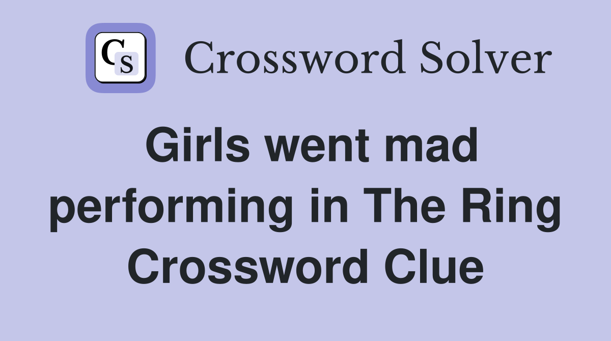 Girls went mad performing in The Ring Crossword Clue