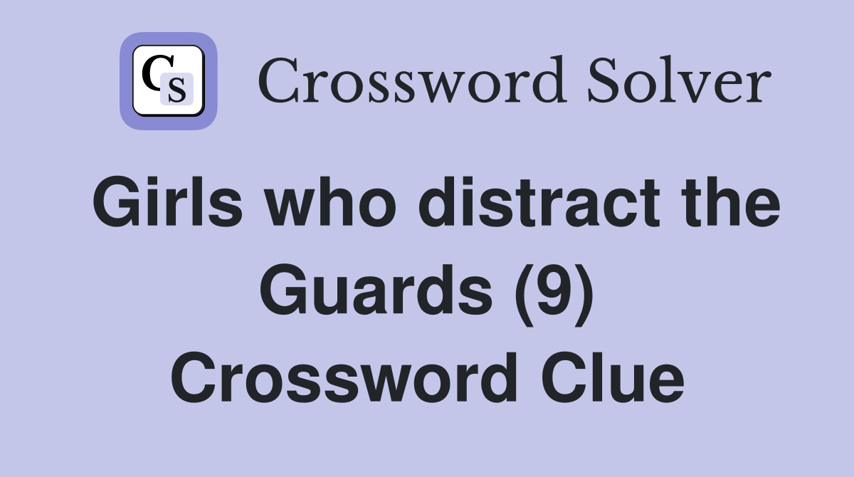 Girls who distract the Guards (9) Crossword Clue