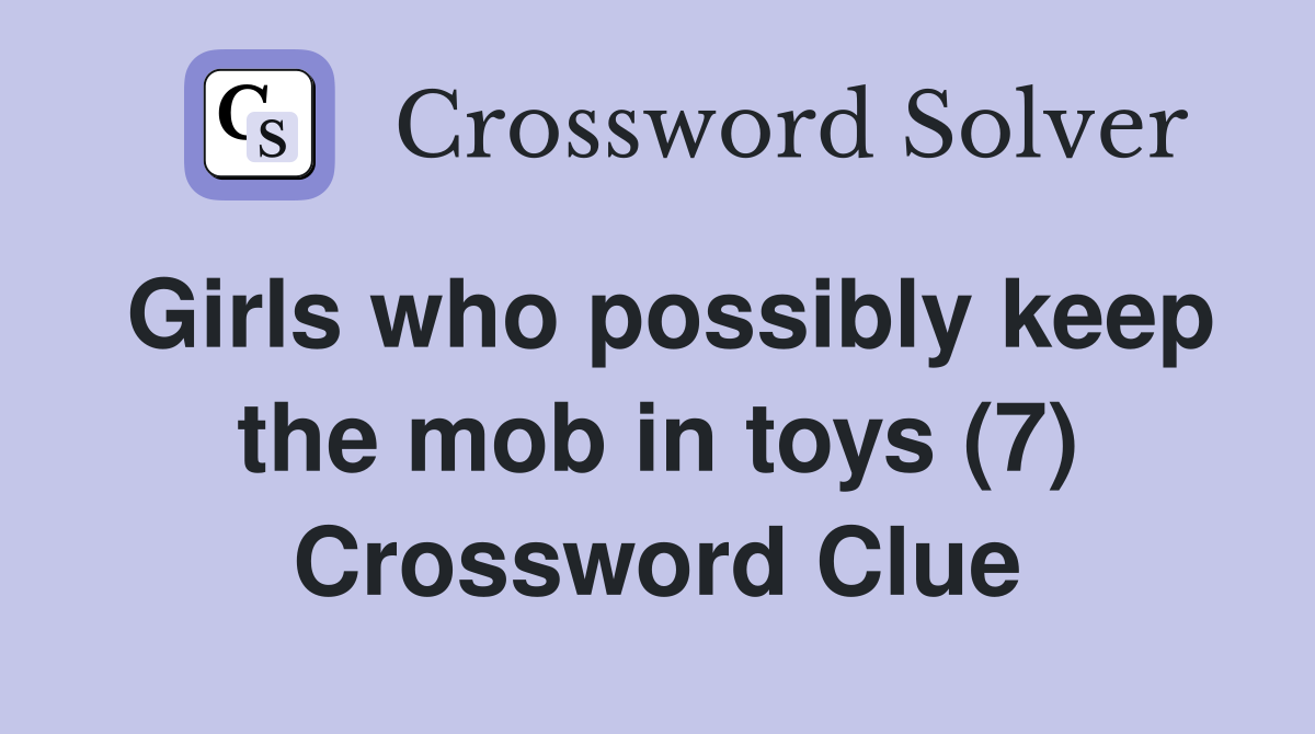 Girls who possibly keep the mob in toys (7) Crossword Clue
