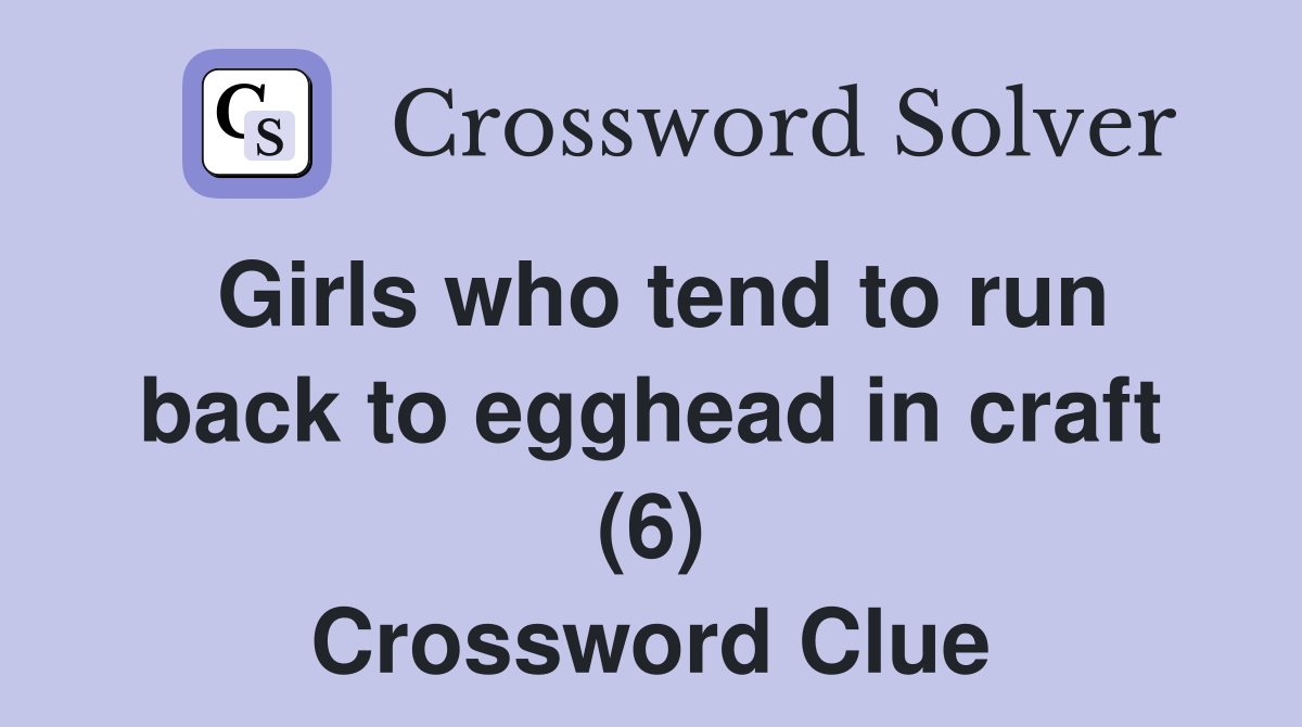Girls who tend to run back to egghead in craft (6) Crossword Clue
