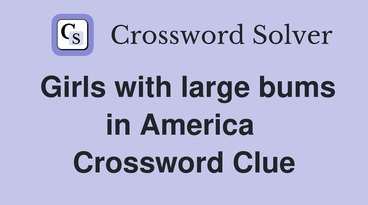 Girls with large bums in America  Crossword Clue