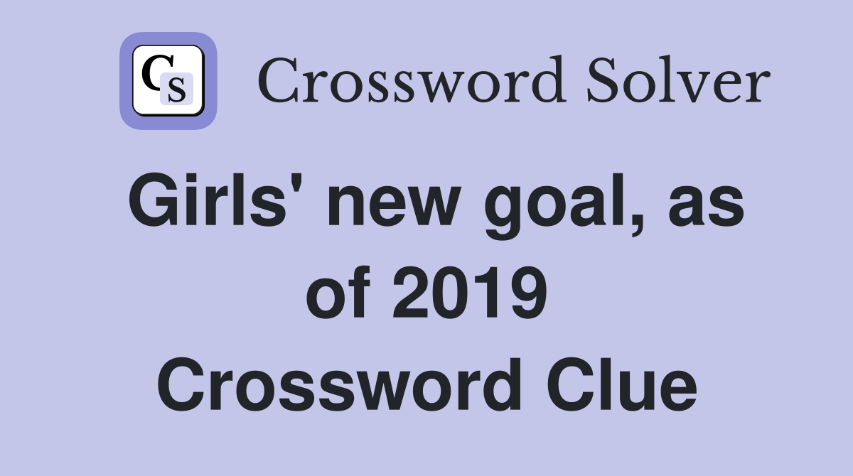 Girls' new goal, as of 2019 Crossword Clue