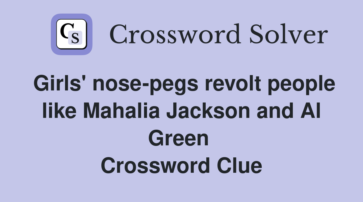 Girls' nose-pegs revolt people like Mahalia Jackson and Al Green  Crossword Clue