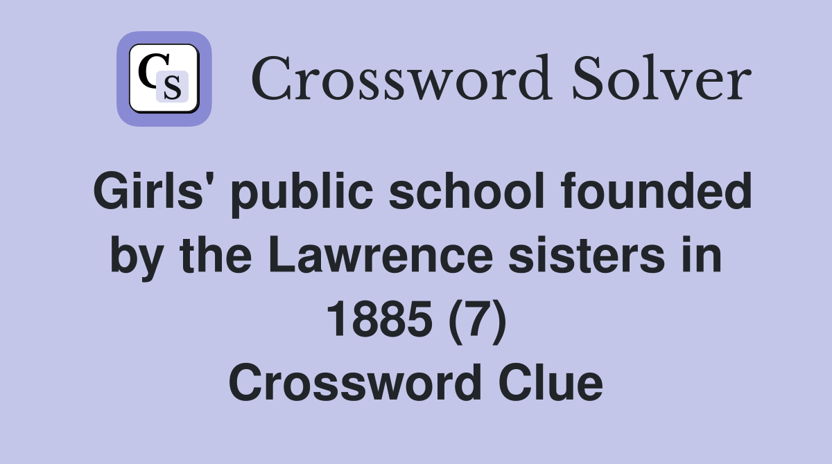 Girls' public school founded by the Lawrence sisters in 1885 (7) Crossword Clue