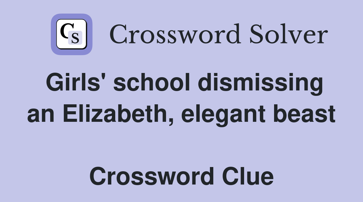 Girls' school dismissing an Elizabeth, elegant beast  Crossword Clue