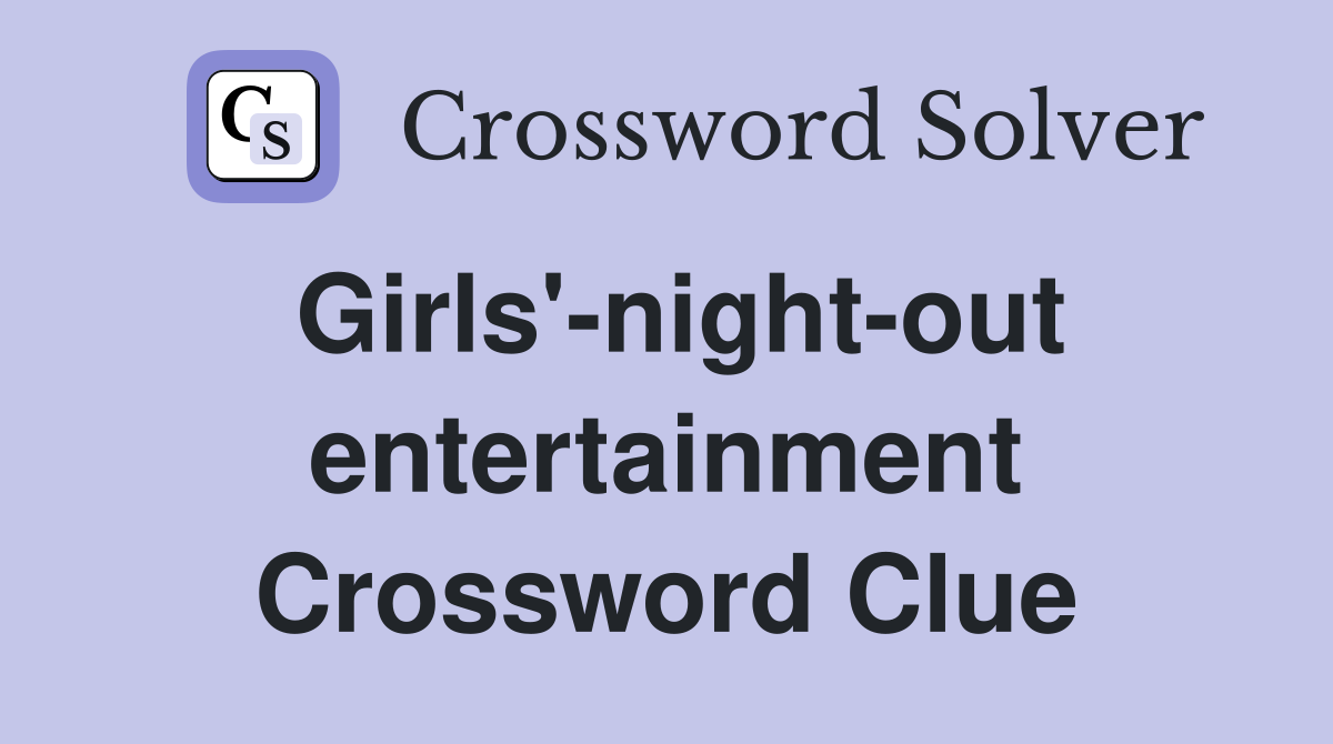 Girls'-night-out entertainment Crossword Clue
