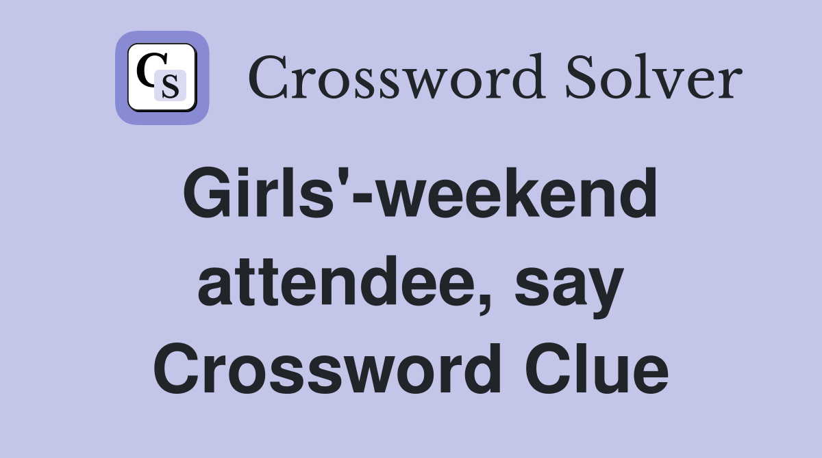 Girls'-weekend attendee, say Crossword Clue