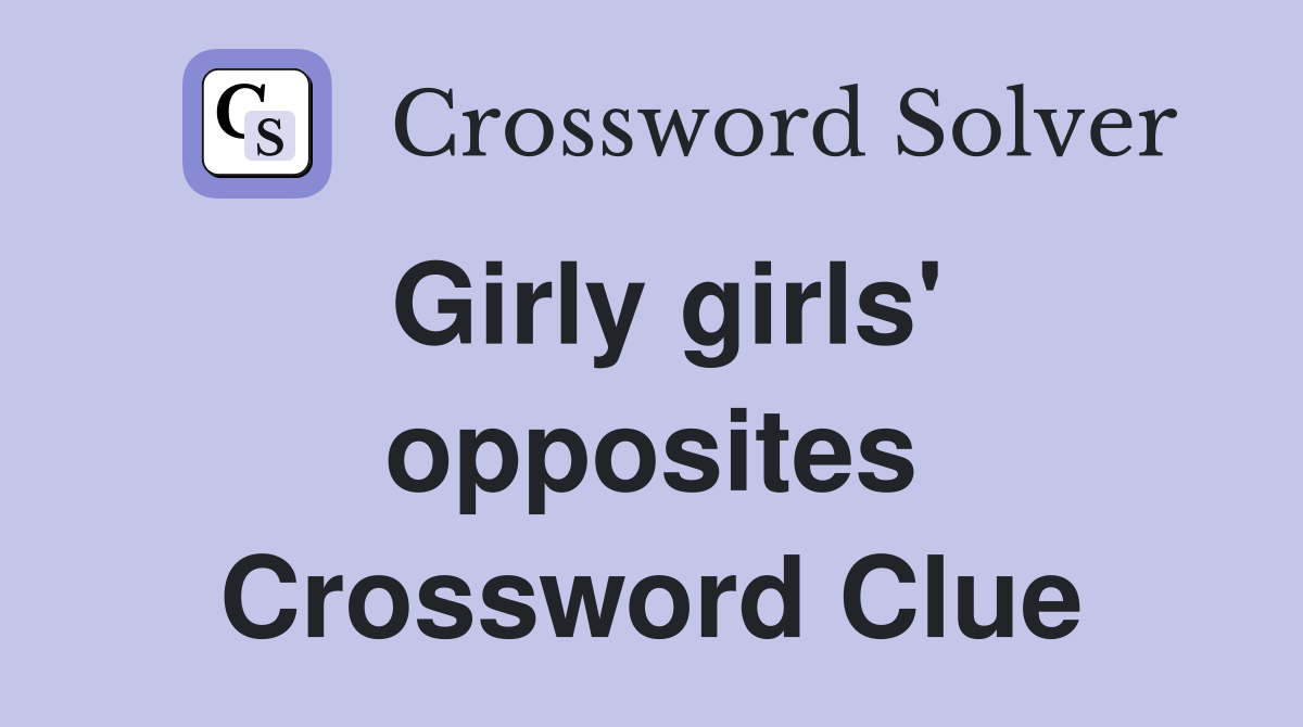 Girly girls' opposites Crossword Clue