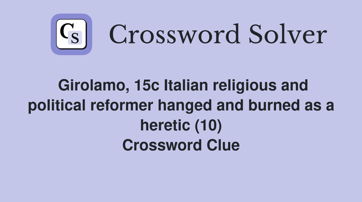Girolamo, 15c Italian religious and political reformer hanged and burned as a heretic (10) Crossword Clue