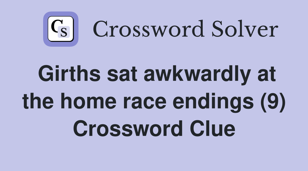 Girths sat awkwardly at the home race endings (9) Crossword Clue