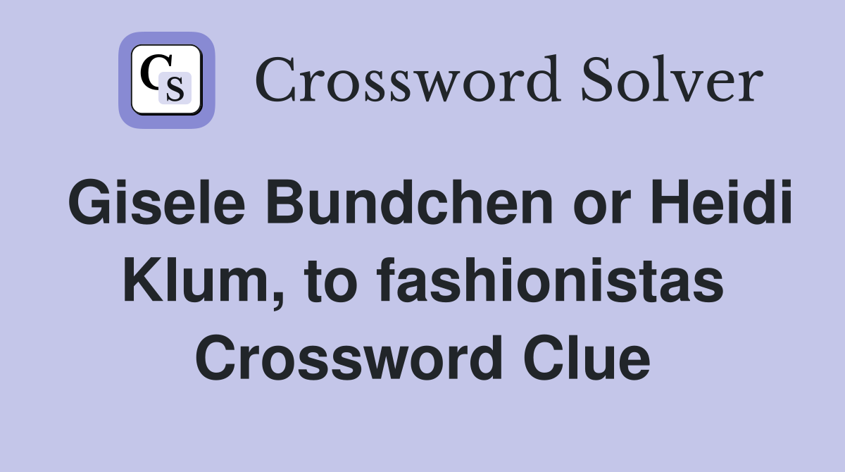 Gisele Bundchen or Heidi Klum, to fashionistas Crossword Clue